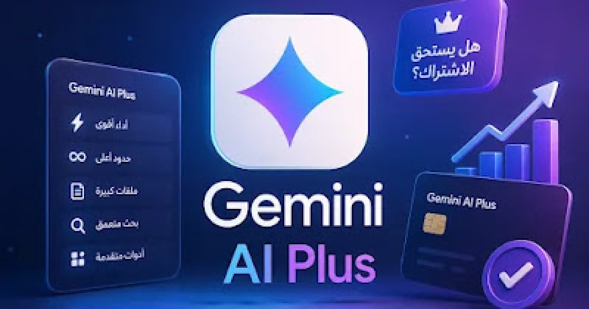 Gemini AI Plus: هل يستحق الاشتراك؟ دليل شامل للمميزات والأسعار وكيفية الاستفادة القصوى