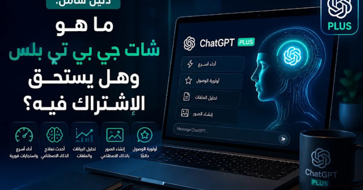 دليل شامل: ما هو شات جي بي تي بلس وهل يستحق الاشتراك فيه؟