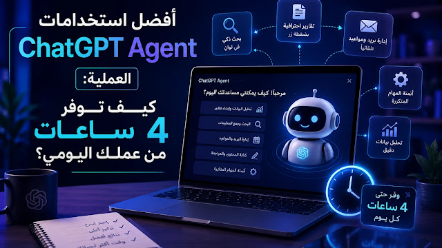 أفضل استخدامات ChatGPT Agent العملية: كيف توفر 4 ساعات من عملك اليومي؟