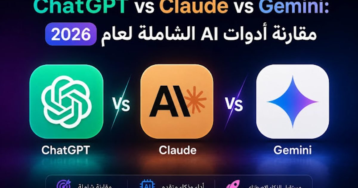 ChatGPT vs Claude vs Gemini: مقارنة أدوات AI الشاملة لعام 2026